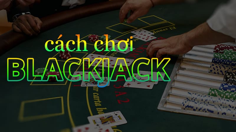 Cách gì để chơi bài Blackjack kiếm tiền nhanh nhất có thể?