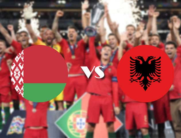 Soi kèo nhà cái Belarus vs Albania, 05/09/2020 - Nations League