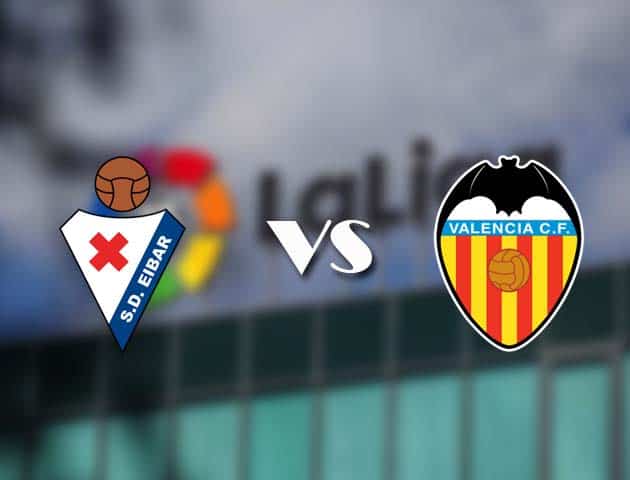Soi kèo nhà cái Eibar vs Valencia, 08/12/2020 - VĐQG Tây Ban Nha
