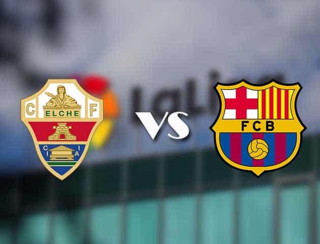 Soi kèo nhà cái Elche vs Barcelona, 24/01/2021 - VĐQG Tây Ban Nha