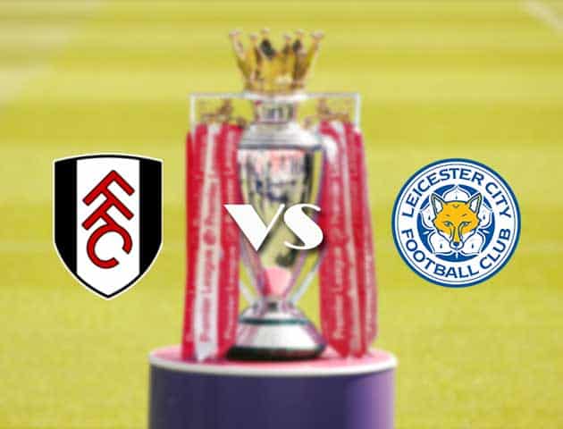 Soi kèo nhà cái Fulham vs Leicester, 04/2/2021 - Ngoại Hạng Anh