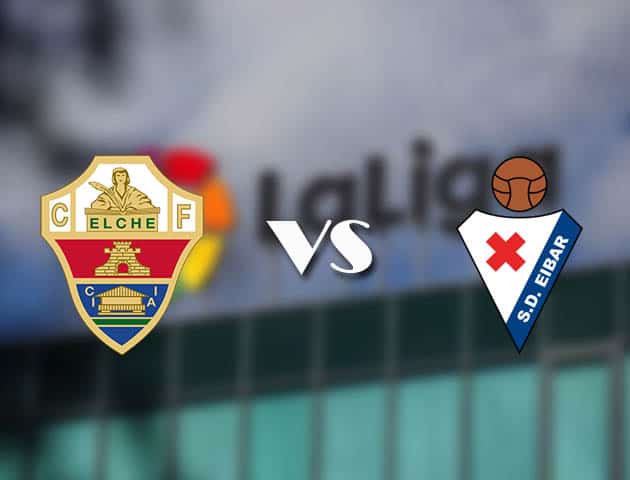 Soi kèo nhà cái Elche vs Eibar, 20/02/2021 - VĐQG Tây Ban Nha