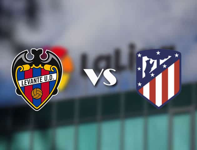 Soi kèo nhà cái Levante vs Atletico Madrid, 18/02/2021 - VĐQG Tây Ban Nha
