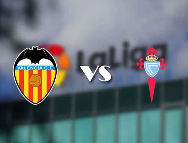 Soi kèo nhà cái Valencia vs Celta Vigo, 21/02/2021 - VĐQG Tây Ban Nha