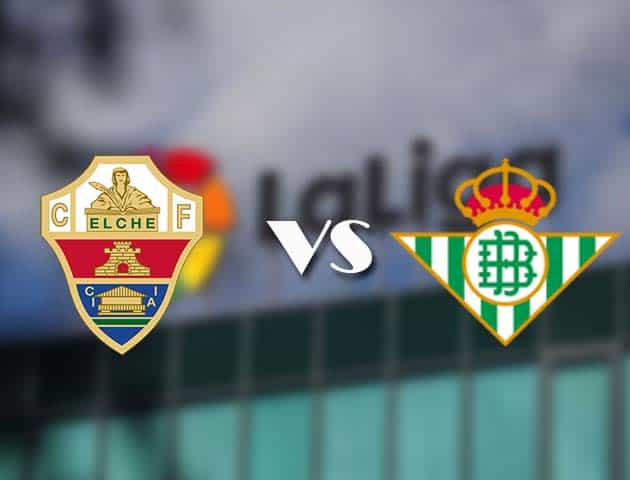 Soi kèo nhà cái Elche vs Betis, 4/4/2021 - VĐQG Tây Ban Nha