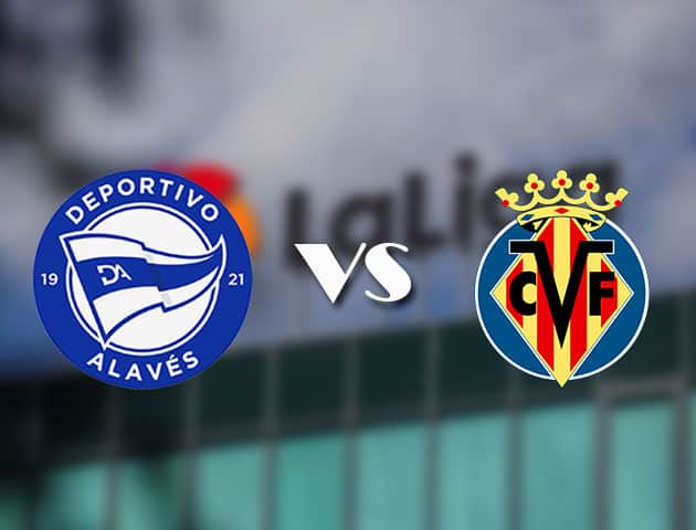 Soi kèo nhà cái Alaves vs Villarreal, 22/04/2021 - VĐQG Tây Ban Nha