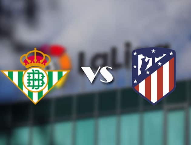 Soi kèo nhà cái Betis vs Atl. Madrid, 12/04/2021 - VĐQG Tây Ban Nha