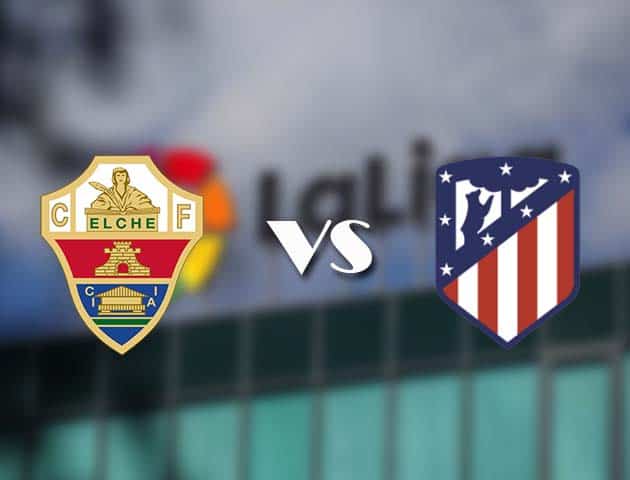Soi kèo nhà cái Elche vs Atletico Madrid, 1/5/2021 - VĐQG Tây Ban Nha