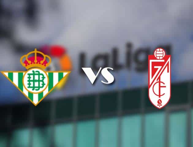 Soi kèo nhà cái Betis vs Granada CF, 11/05/2021 - VĐQG Tây Ban Nha