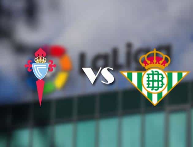 Soi kèo nhà cái Celta Vigo vs Betis, 23/05/2021 - VĐQG Tây Ban Nha