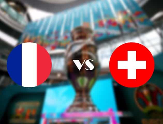 Soi kèo nhà cái Pháp vs Thụy Sĩ, 29/06/2021 - Giải vô địch bóng đá châu Âu