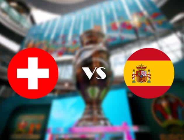 Soi kèo nhà cái Thụy Sĩ vs Tây Ban Nha, 02/07/2021 - Giải vô địch bóng đá châu Âu