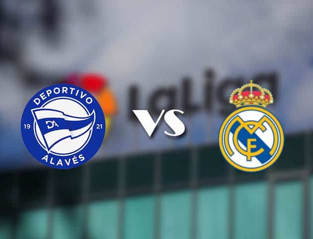 Soi kèo nhà cái Alaves vs Real Madrid, 15/8/2021 - VĐQG Tây Ban Nha
